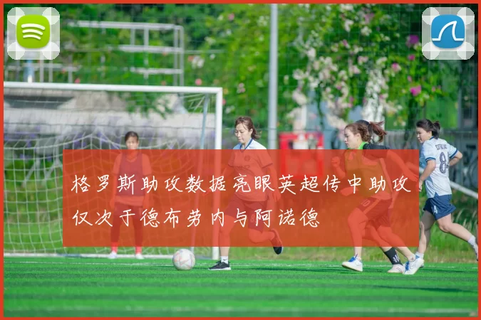 格罗斯助攻数据亮眼英超传中助攻仅次于德布劳内与阿诺德