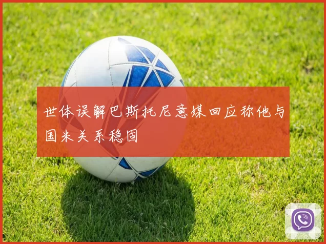 世体误解巴斯托尼意媒回应称他与国米关系稳固