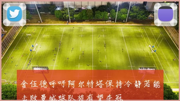 舍伍德呼吁阿尔特塔保持冷静若能击败曼城球队将有望夺冠