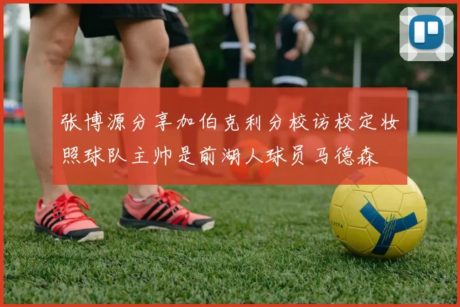 张博源分享加伯克利分校访校定妆照球队主帅是前湖人球员马德森