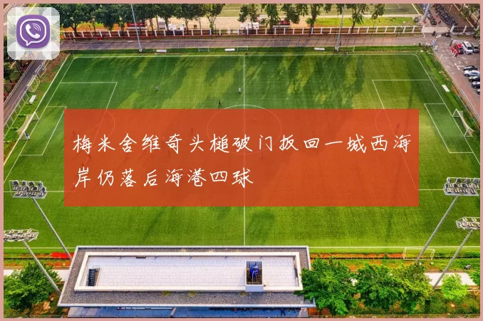 梅米舍维奇头槌破门扳回一城西海岸仍落后海港四球