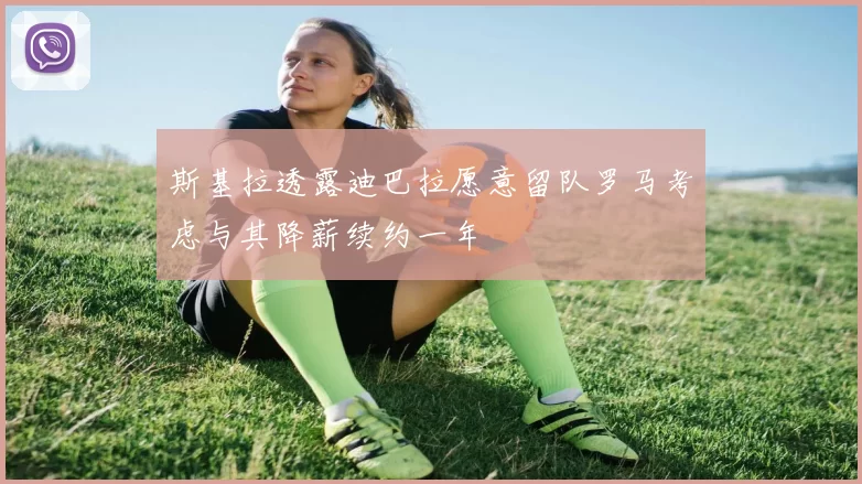 斯基拉透露迪巴拉愿意留队罗马考虑与其降薪续约一年