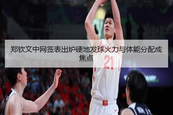 郑钦文中网签表出炉硬地发球火力与体能分配成焦点